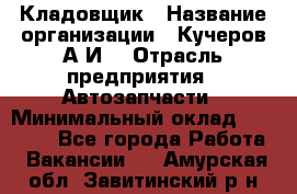 Кладовщик › Название организации ­ Кучеров А.И. › Отрасль предприятия ­ Автозапчасти › Минимальный оклад ­ 24 000 - Все города Работа » Вакансии   . Амурская обл.,Завитинский р-н